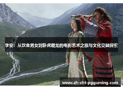 李安:从饮食男女到卧虎藏龙的电影艺术之旅与文化交融探索